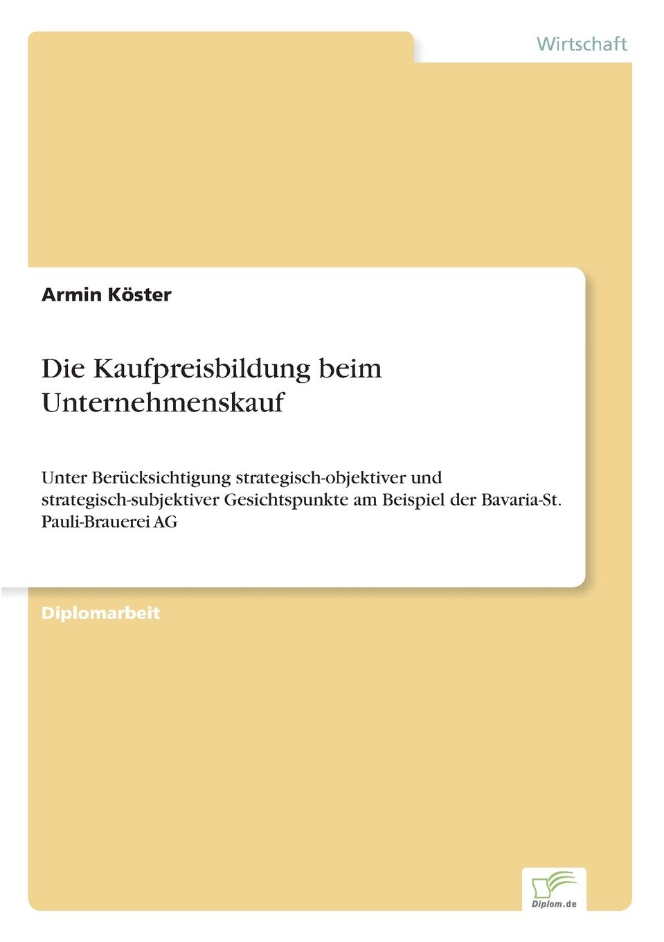 Die Kaufpreisbildung beim Unternehmenskauf: Unter Berücksichtigung strategisch-objektiver und strategisch-subjektiver Gesichtspunkte am Beispiel der Bavaria-St. Pauli-Brauerei AG Law