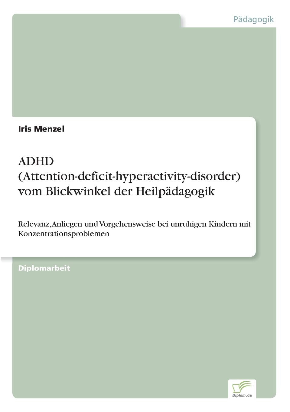 ADHD (Attention-deficit-hyperactivity-disorder) vom Blickwinkel der Heilpädagogik: Relevanz, Anliegen und Vorgehensweise bei unruhigen Kindern mit Konzentrationsproblemen Education & Training