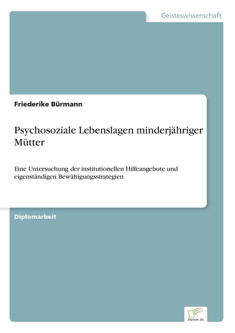 Psychosoziale Lebenslagen minderjähriger Mütter: Eine Untersuchung der institutionellen Hilfeangebote und eigenständigen Bewältigungsstrategien Education & Training