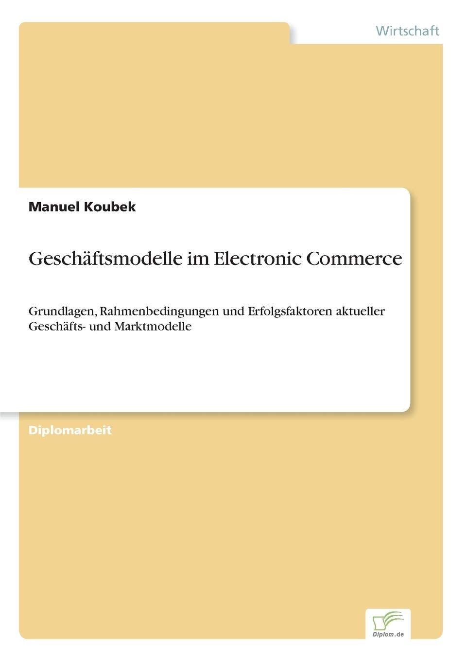 Geschäftsmodelle im Electronic Commerce: Grundlagen, Rahmenbedingungen und Erfolgsfaktoren aktueller Geschäfts- und Marktmodelle Law