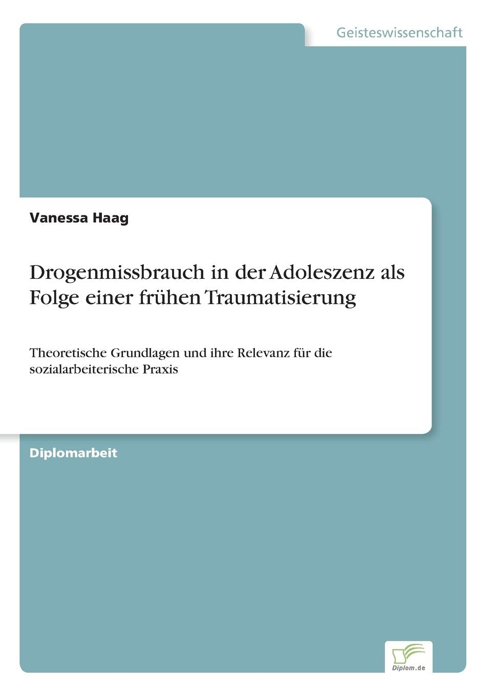 Drogenmissbrauch in der Adoleszenz als Folge einer frühen Traumatisierung: Theoretische Grundlagen und ihre Relevanz für die sozialarbeiterische Praxis Education & Training