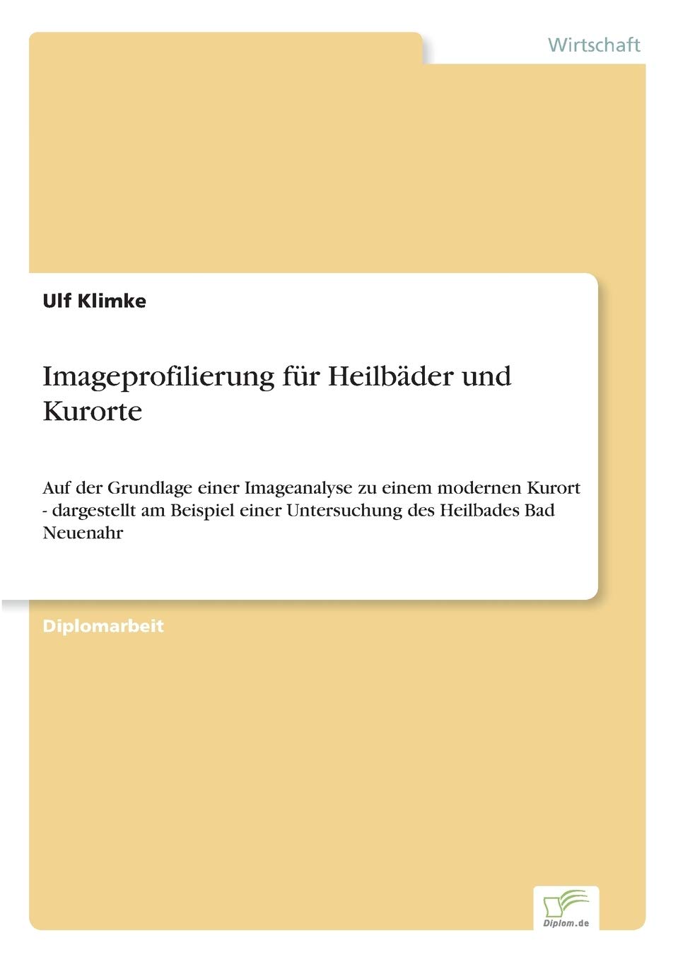 Imageprofilierung für Heilbäder und Kurorte: Auf der Grundlage einer Imageanalyse zu einem modernen Kurort - dargestellt am Beispiel einer Untersuchung des Heilbades Bad Neuenahr Leisure, Home & Garden