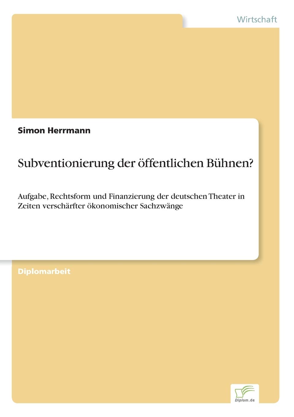 Subventionierung der öffentlichen Bühnen?: Aufgabe, Rechtsform und Finanzierung der deutschen Theater in Zeiten verschärfter ökonomischer Sachzwänge Law