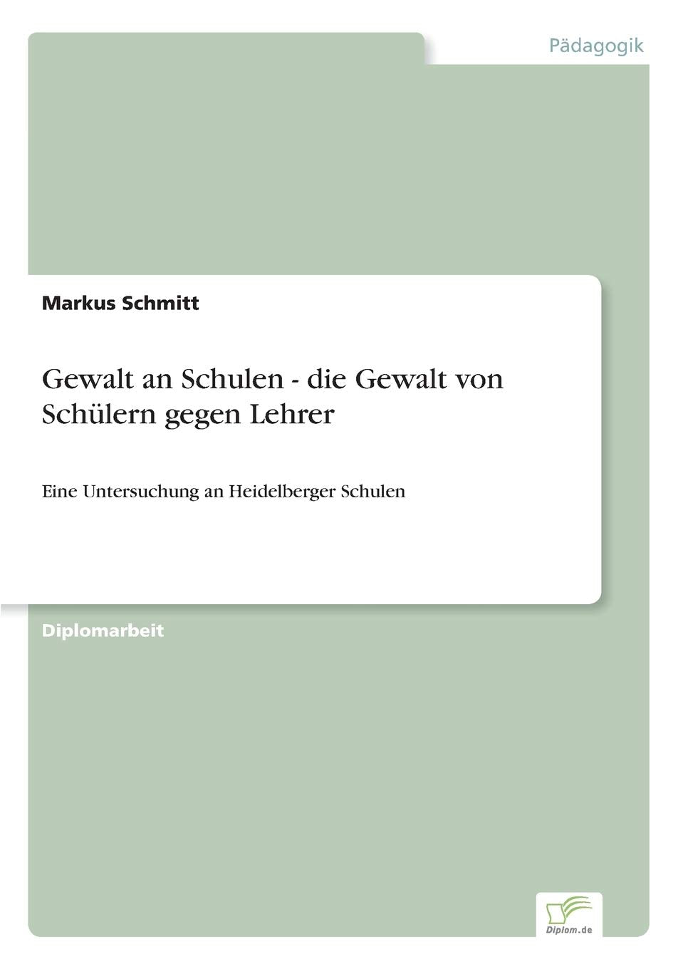 Gewalt an Schulen - die Gewalt von Schülern gegen Lehrer: Eine Untersuchung an Heidelberger Schulen Learning & Reference