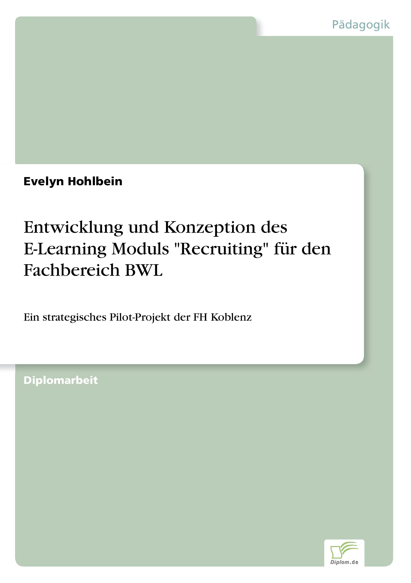 Entwicklung und Konzeption des E-Learning Moduls "Recruiting" für den Fachbereich BWL: Ein strategisches Pilot-Projekt der FH Koblenz Learning & Reference