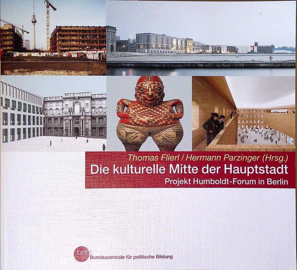 Die kulturelle Mitte der Hauptstadt : Projekt Humboldt-Forum in Berlin / Bpb, Bundeszentrale für Politische Bildung. Thomas Flierl/Hermann Parzinger (Hrsg.). [Übers.: Allround-Fremdsprachen GmbH Books