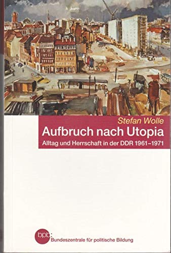 Aufbruch nach Utopia Alltag und Herrschaft in der DDR 1961-1971 : Stefan Wolle Books