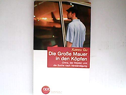 Die Große Mauer in den Köpfen : China, der Westen und die Suche nach Verständigung / Xuewu Gu. BpB, Bundeszentrale für Politische Bildung / Bundeszentrale für Politische Bildung: Schriftenreihe ; Books