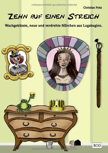 Zehn auf einen Streich: Wachgeküsste, neue und verdrehte Märchen aus Lugabugien. Fairy Tales & Legends