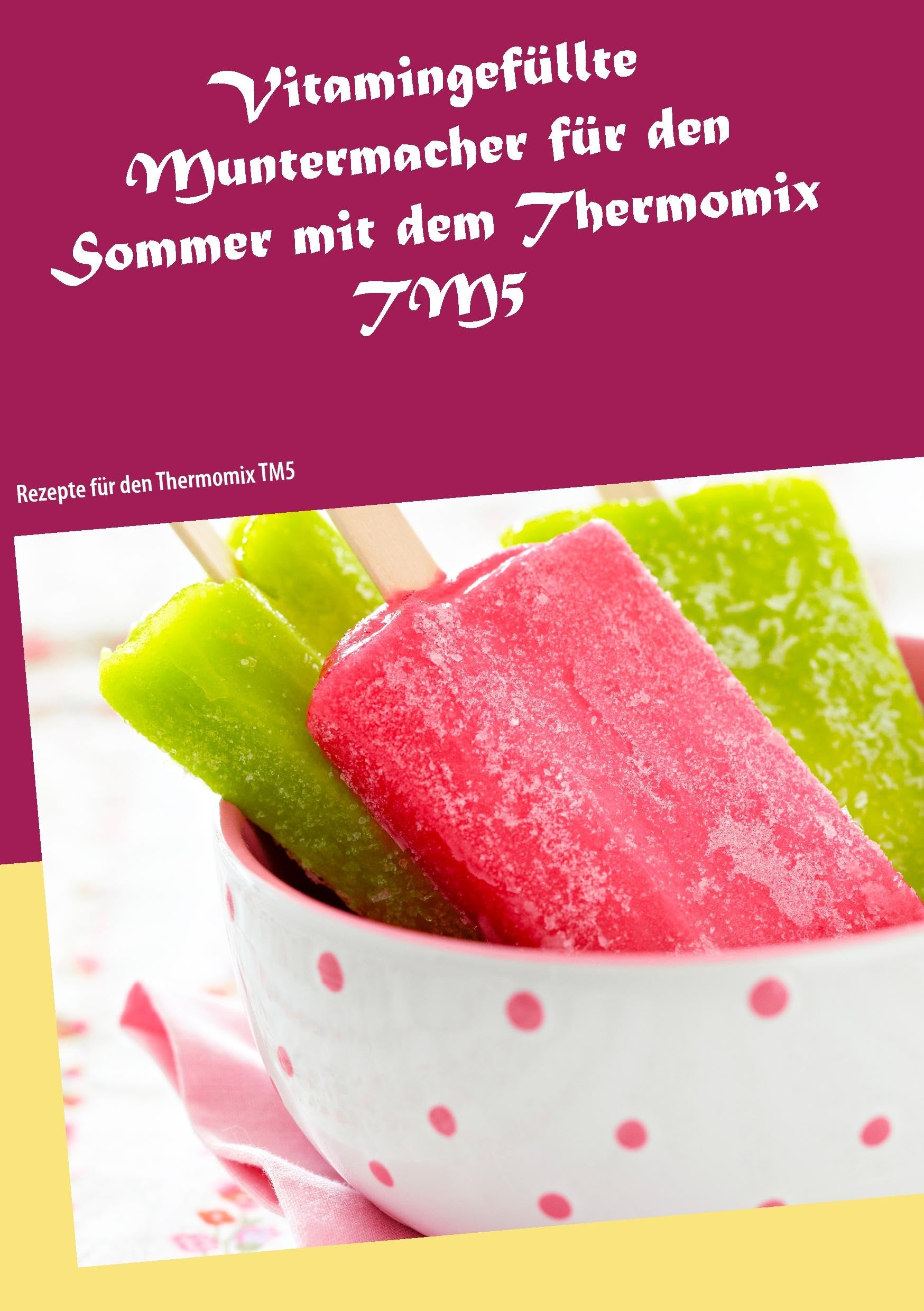 Vitamingefüllte Muntermacher für den Sommer mit dem Thermomix TM5: Rezepte für den Thermomix TM5 Leisure, Home & Garden