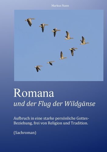 Romana und der Flug der Wildgänse: Aufbruch in eine starke persönliche Gottes-Beziehung, frei von Religion und Tradition. Books
