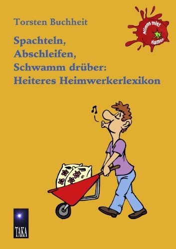 Spachteln, Abschleifen, Schwamm Drber: Heiteres Heimwerkerlexikon Humour & Satire