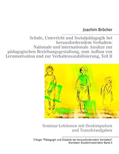 Schule, Unterricht und Sozialpädagogik bei herausforderndem Verhalten: Nationale und internationale Ansätze zur pädagogischen Beziehungsgestaltung, ... und zur Verhaltensstabilisierung, Teil II Books