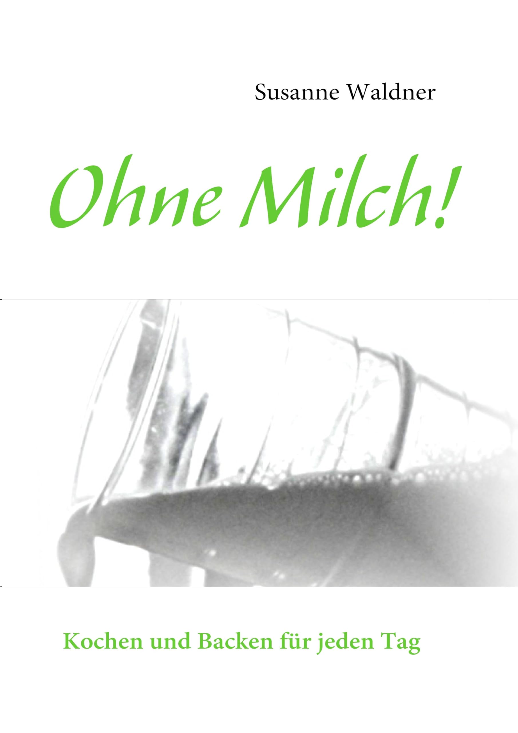 Ohne Milch!: Kochen und Backen für jeden Tag Leisure, Home & Garden