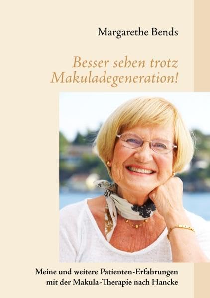 Besser sehen trotz Makuladegeneration!: Meine und weitere Patienten-Erfahrungen mit der Makula-Therapie nach Hancke Medicine