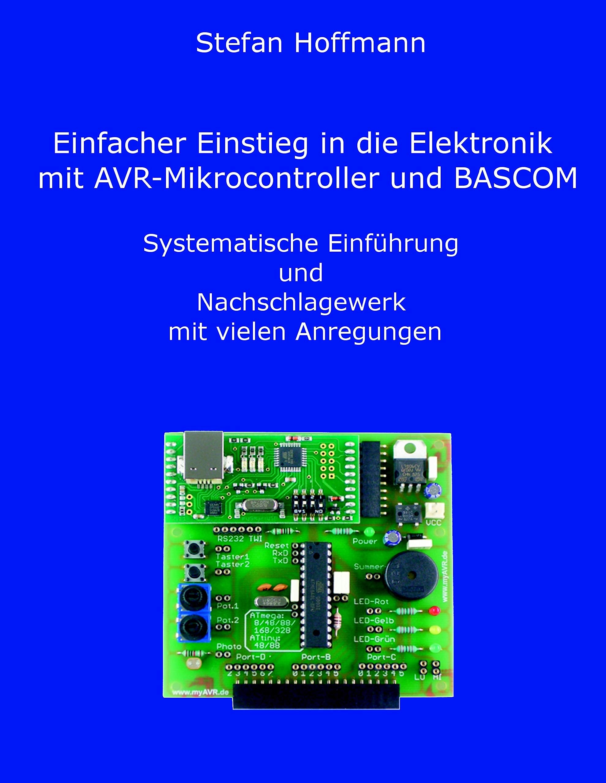 Einfacher Einstieg in die Elektronik mit AVR-Mikrocontroller und BASCOM: Systematische Einführung und Nachschlagewerk mit vielen Anregungen Business & Technology