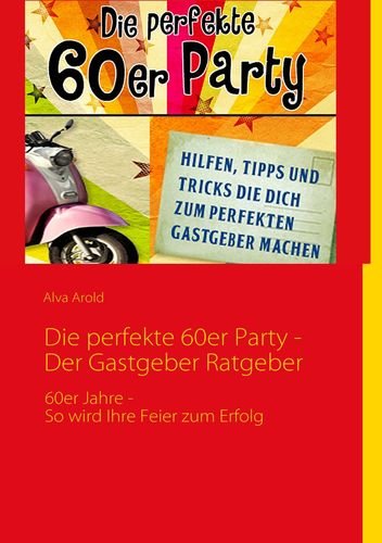Die perfekte 60er Party - Der Gastgeber Ratgeber: 60er Jahre - So wird Ihre Feier zum Erfolg Self-help