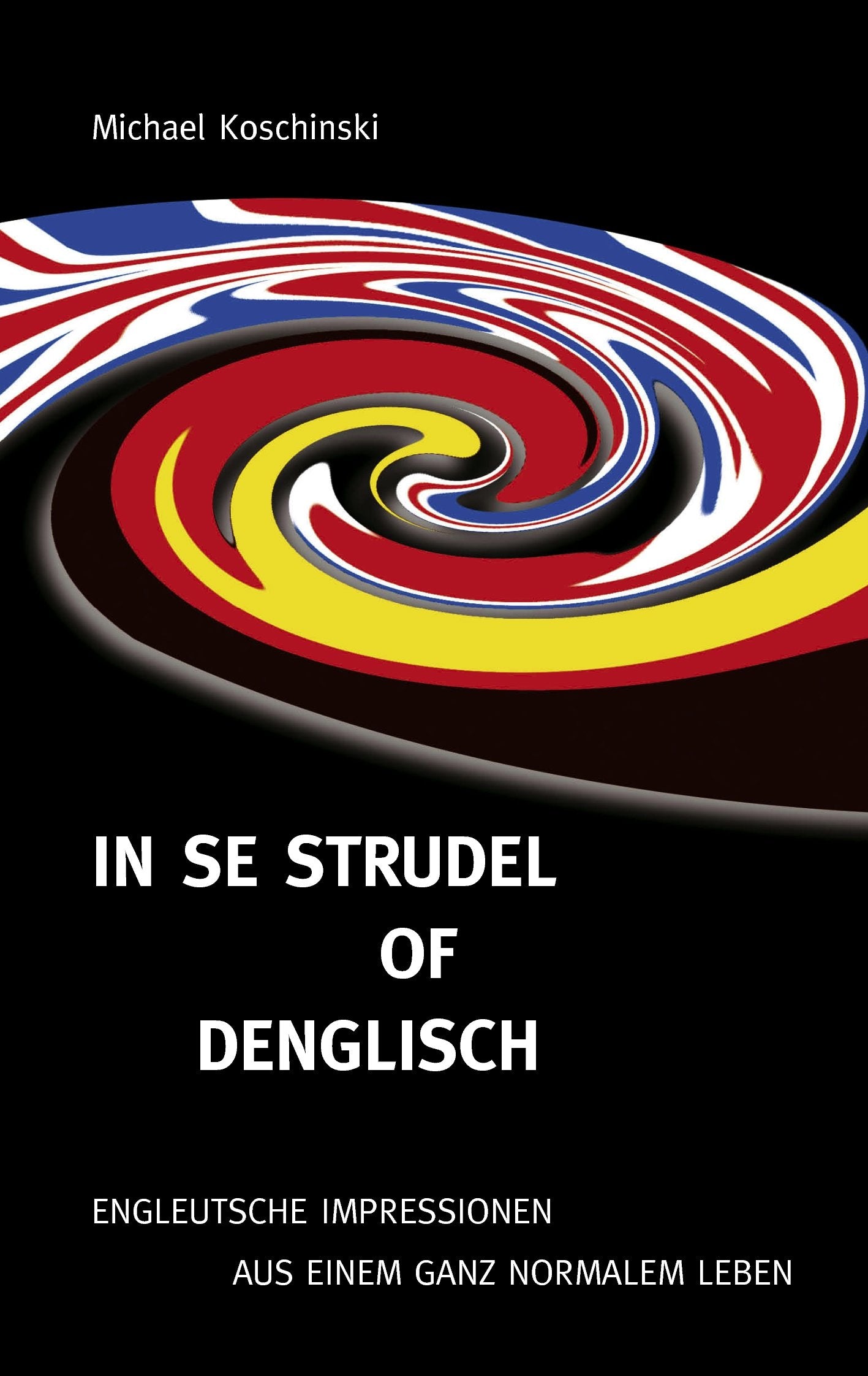 In se Strudel of Denglisch: Engleutsche Impressionen aus einem ganz normalen Leben Humour & Satire