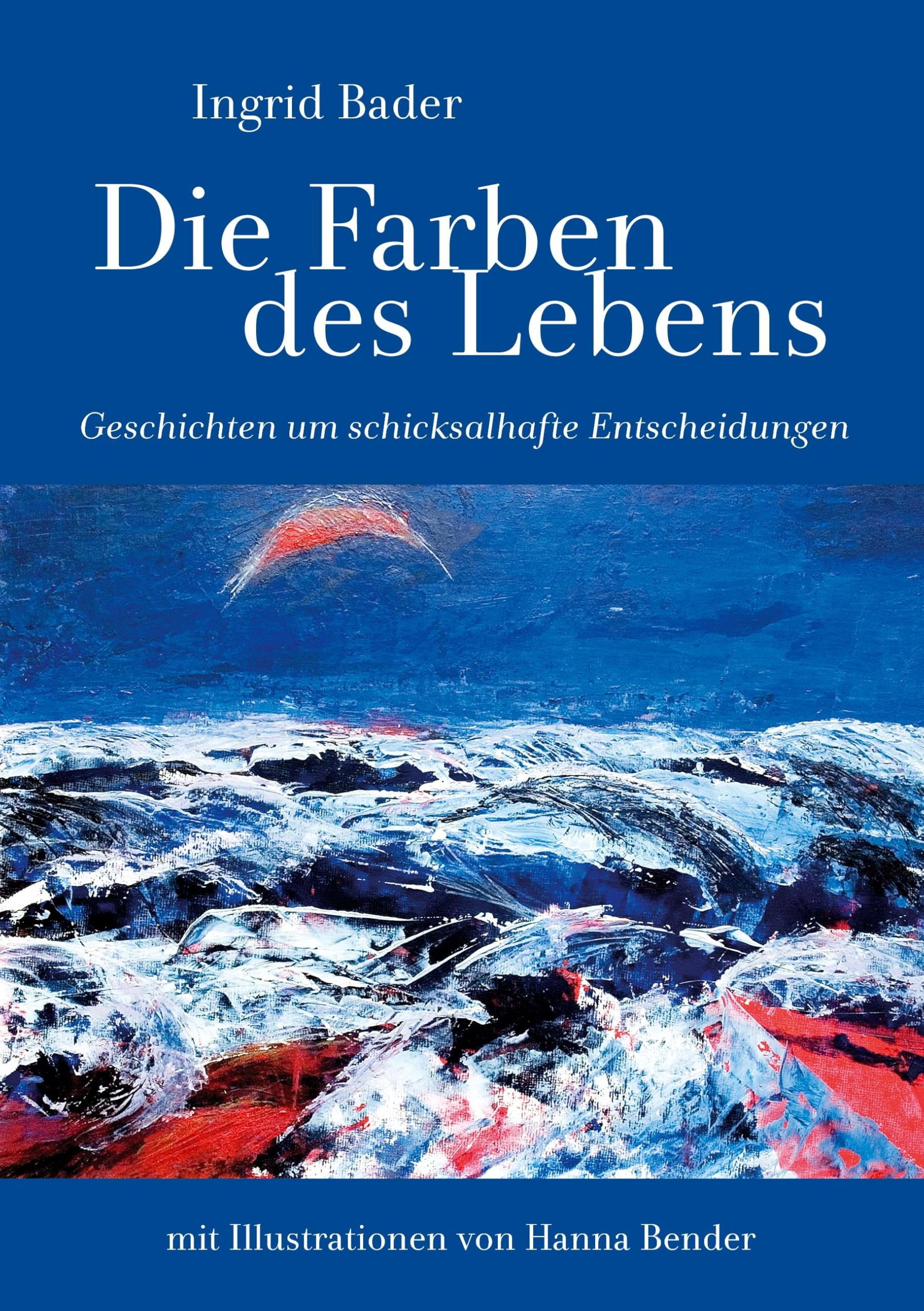 Die Farben des Lebens: Geschichten um schicksalhafte Entscheidungen. Mit Illustrationen von Hanna Bender Fiction