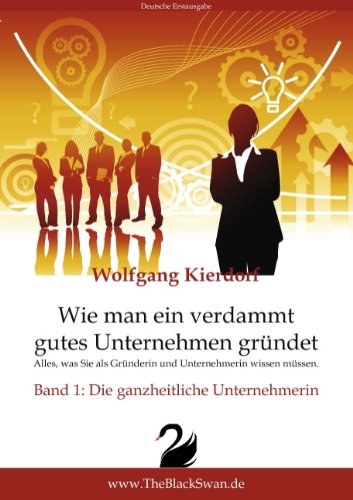 Wie man ein verdammt gutes Unternehmen gründet - Band 1: Die ganzheitliche Unternehmerin: Alles, was Sie als Gründerin und Unternehmerin wissen müssen Business, Finance & Career