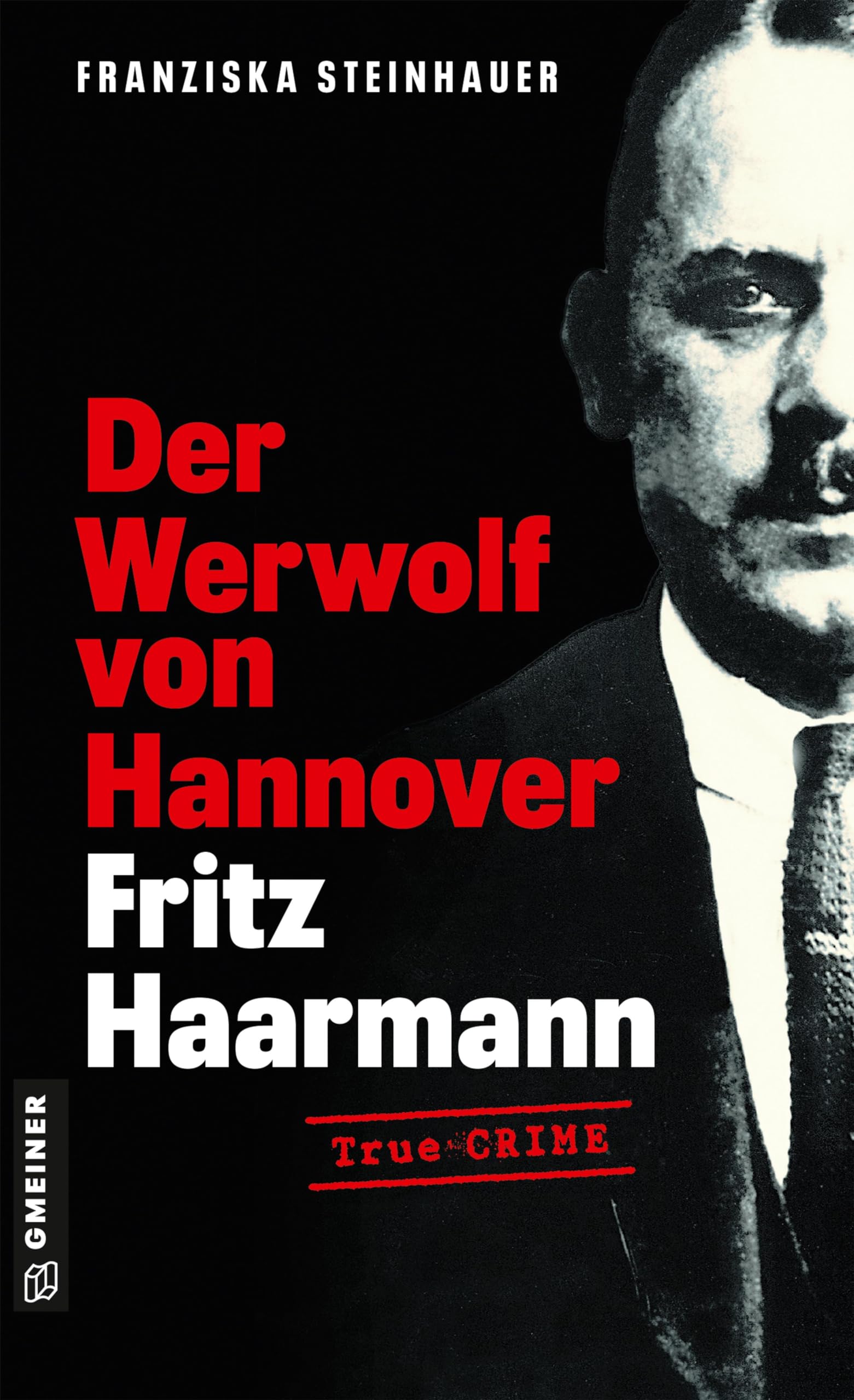 Der Werwolf von Hannover - Fritz Haarmann: Biografischer Kriminalroman (Wahre Verbrechen im GMEINER-Verlag) Social Sciences