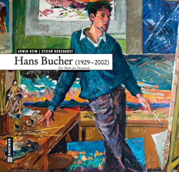 Hans Bucher (1929 - 2002): Der Maler des Donautals (Kunst und Design im GMEINER-Verlag) Film, Art & Culture