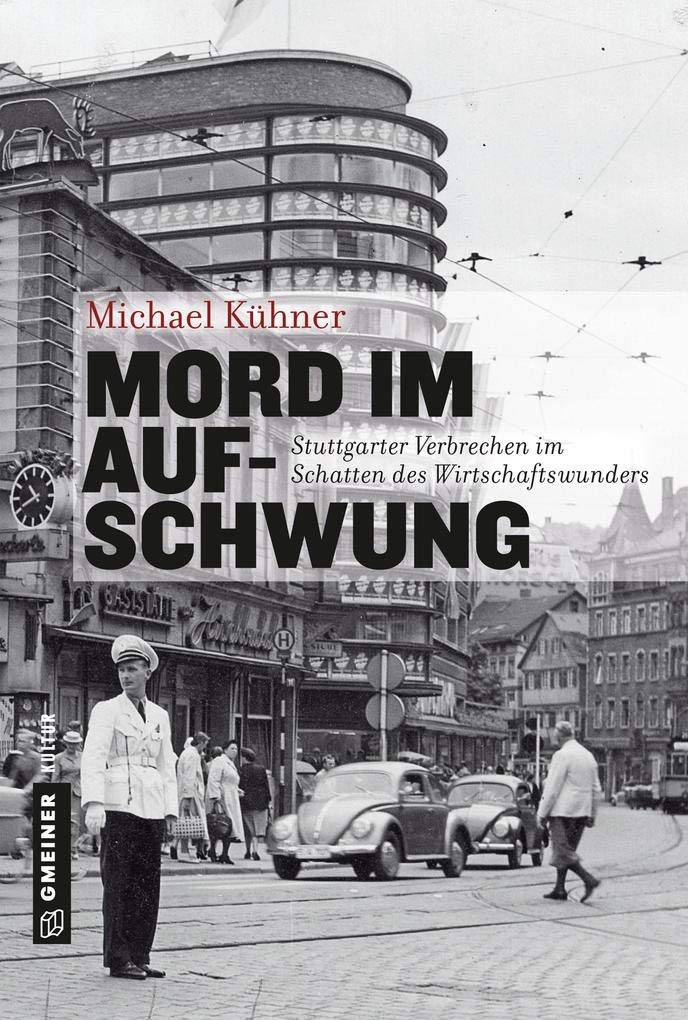 Mord im Aufschwung: Stuttgarter Verbrechen im Schatten des Wirtschaftswunders (Regionalgeschichte im GMEINER-Verlag) (Stuttgarter Verbrechen zwischen Trümmern und Aufschwung) Politics & Society Books