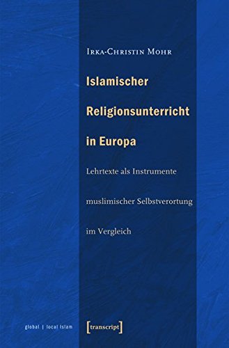 Islamischer Religionsunterricht in Europa: Lehrtexte ALS Instrumente Muslimischer Selbstverortung Im Vergleich (Globaler Lokaler Islam) Books