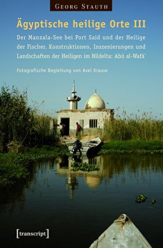 Agyptische Heilige Orte III: Der Manzala-See Bei Port Said Und Der Heilige Der Fischer. Konstruktionen, Inszenierungen Und Landschaften Der Heiligen Von Axel Krause (Globaler Lokaler Islam) Books