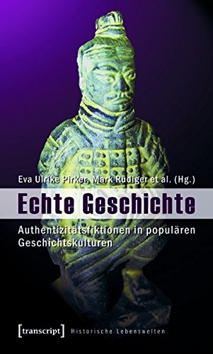 Echte Geschichte: Authentizitatsfiktionen in Popularen Geschichtskulturen (Historische Lebenswelten in Popularen Wissenskulturen/Histor) Books