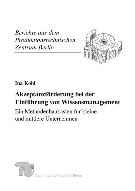 Akzeptanzförderung bei der Einführung von Wissensmanagement - Ein Methodenbaukasten für kleine und mittlere Unternehmen.: Dissertationsschrift (Berichte aus dem Produktionstechnischen Zentrum Berlin) Business & Technology
