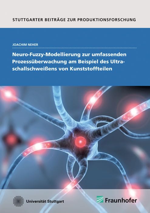 Neuro-Fuzzy-Modellierung zur umfassenden Prozessüberwachung am Beispiel des Ultraschallschweißens von Kunststoffteilen.: Dissertationsschrift (Stuttgarter Beiträge zur Produktionsforschung) Business & Technology