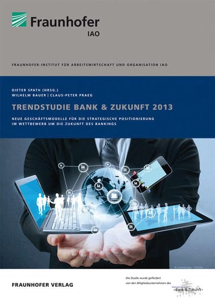 Trendstudie Bank & Zukunft 2013.: Neue Geschäftsmodelle für die strategische Positionierung im Wettbewerb um die Zukunft des Bankings.: Neue ... Bankings.. Hrsg.: Fraunhofer IAO, Stuttgart Law
