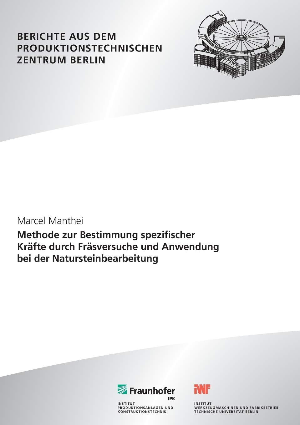 Methode zur Bestimmung spezifischer Kräfte durch Fräsversuche und Anwendung bei der Natursteinbearbeitung.: Dissertationsschrift (Berichte aus dem Produktionstechnischen Zentrum Berlin) Business & Technology