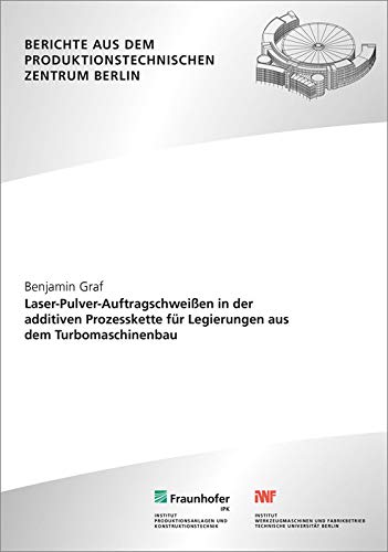 Laser-Pulver-Auftragschweißen in der additiven Prozesskette für Legierungen aus dem Turbomaschinenbau (Berichte aus dem Produktionstechnischen Zentrum Berlin) Business & Technology