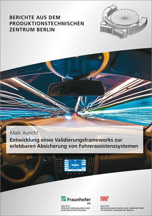 Entwicklung eines Validierungsframeworks zur erlebbaren Absicherung von Fahrerassistenzsystemen: Dissertationsschrift (Berichte aus dem Produktionstechnischen Zentrum Berlin) Computer Science