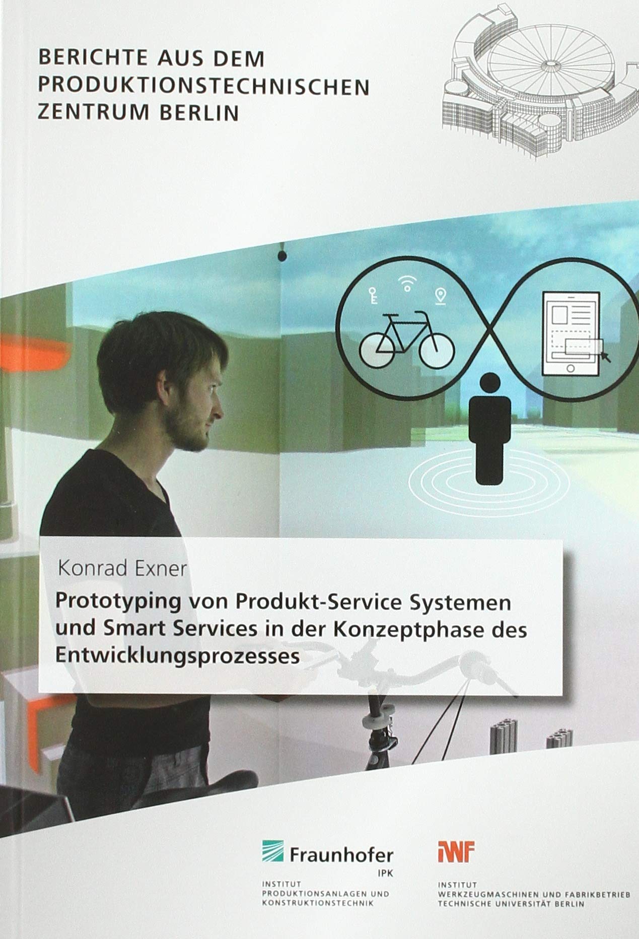 Prototyping von Produkt-Service Systemen und Smart Services in der Konzeptphase des Entwicklungsprozesses: Dissertationsschrift (Berichte aus dem Produktionstechnischen Zentrum Berlin) Business & Technology