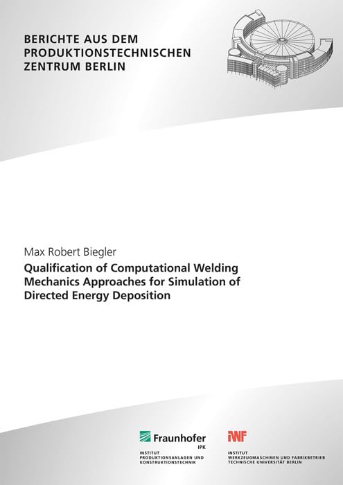 Qualification of computational welding mechanics approaches for simulation of directed energy deposition: Dissertationsschrift (Berichte aus dem Produktionstechnischen Zentrum Berlin) Computer Science