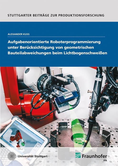 Aufgabenorientierte Roboterprogrammierung unter Berücksichtigung von geometrischen Bauteilabweichungen beim Lichtbogenschweißen: Dissertationsschrift (Stuttgarter Beiträge zur Produktionsforschung) Hobbies & Crafts