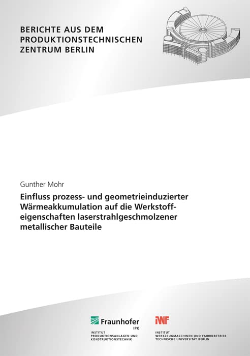 Einfluss prozess- und geometrieinduzierter Wärmeakkumulation auf die Werkstoffeigenschaften laserstrahlgeschmolzener metallischer Bauteile: ... dem Produktionstechnischen Zentrum Berlin) Business & Technology