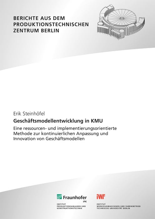 Geschäftsmodellentwicklung in KMU: Eine ressourcen- und implementierungsorientierte Methode zur kontinuierlichen Anpassung und Innovation von ... dem Produktionstechnischen Zentrum Berlin) Law