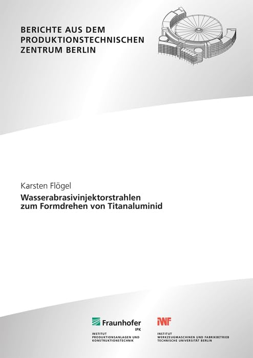 Wasserabrasivinjektorstrahlen zum Formdrehen von Titanaluminid (Berichte aus dem Produktionstechnischen Zentrum Berlin) Business & Technology