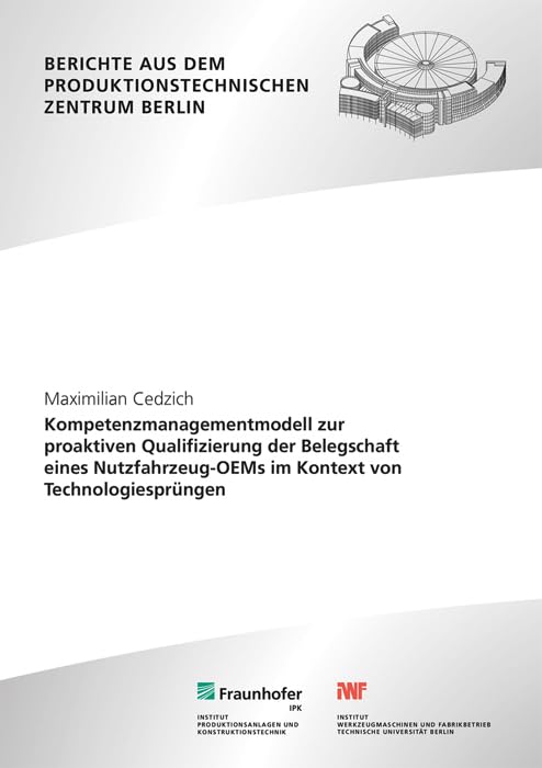 Kompetenzmanagementmodell zur proaktiven Qualifizierung der Belegschaft eines Nutzfahrzeug-OEMs im Kontext von Technologiesprüngen (Berichte aus dem Produktionstechnischen Zentrum Berlin) Law