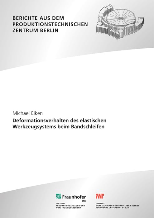 Deformationsverhalten des elastischen Werkzeugsystems beim Bandschleifen (Berichte aus dem Produktionstechnischen Zentrum Berlin) Business & Technology