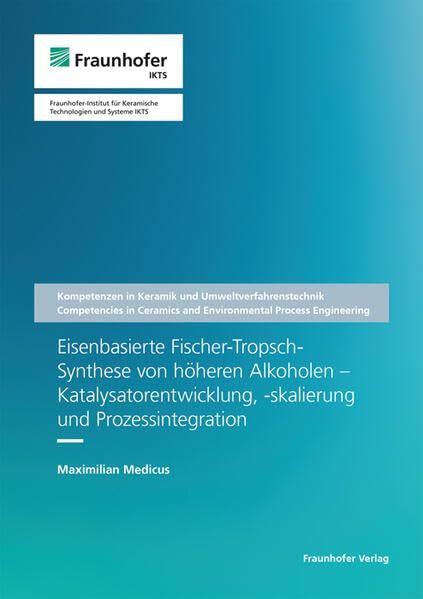 Eisenbasierte Fischer-Tropsch-Synthese von höheren Alkoholen - Katalysatorentwicklung, -skalierung und Prozessintegration (Schriftenreihe Kompetenzen in Keramik und Umweltverfahrenstechnik) Business & Technology