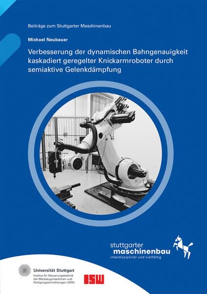 Verbesserung der dynamischen Bahngenauigkeit kaskadiert geregelter Knickarmroboter durch semiaktive Gelenkdämpfung (Beiträge zum Stuttgarter Maschinenbau) Computer Science
