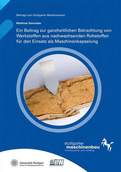 Ein Beitrag zur ganzheitlichen Betrachtung von Werkstoffen aus nachwachsenden Rohstoffen für den Einsatz als Maschinenkapselung (Beiträge zum Stuttgarter Maschinenbau) Business & Technology