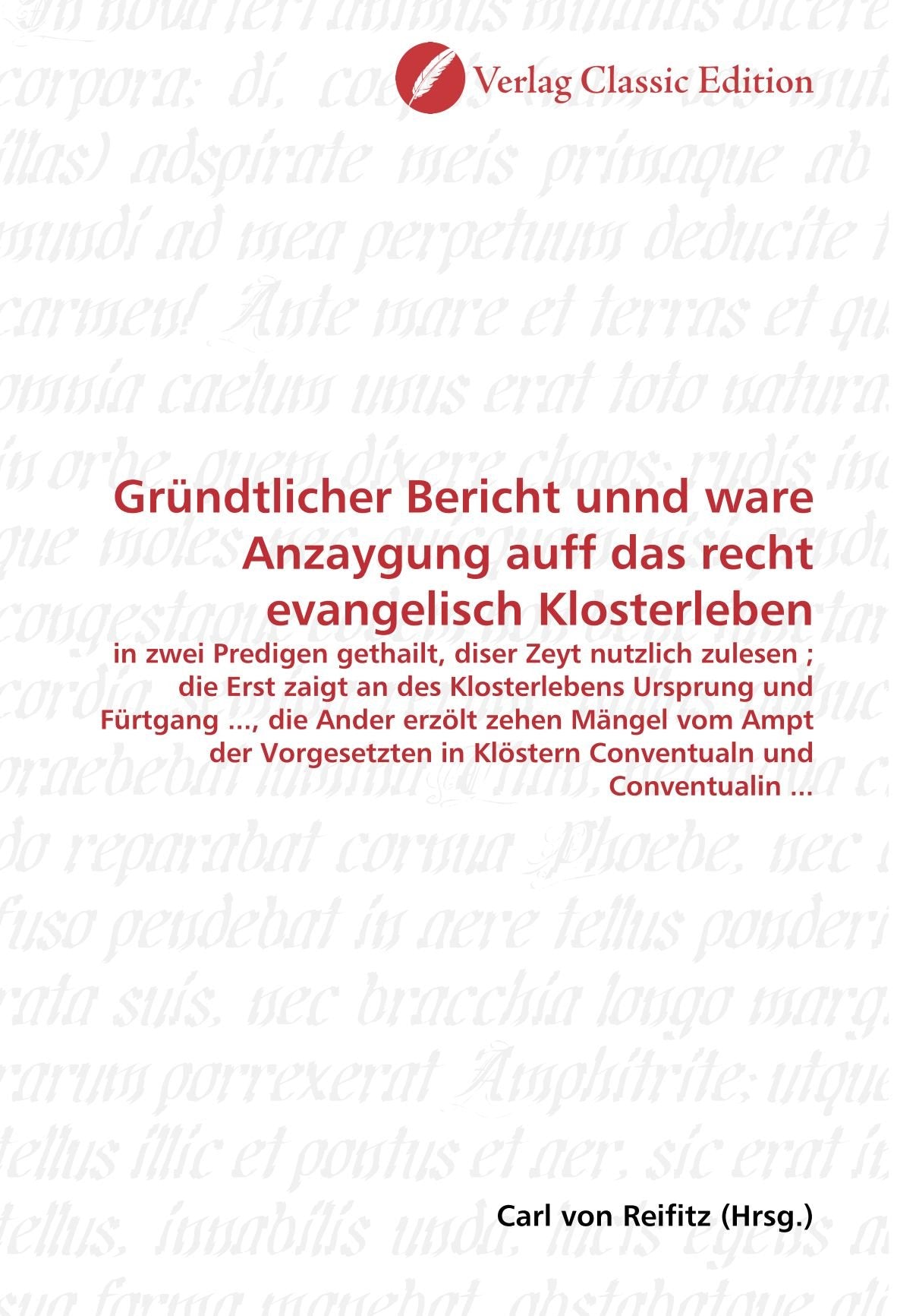 Gründtlicher Bericht unnd ware Anzaygung auff das recht evangelisch Klosterleben: in zwei Predigen gethailt, diser Zeyt nutzlich zulesen ; die Erst ... in Klöstern Conventualn und Conventualin ... Politics & History