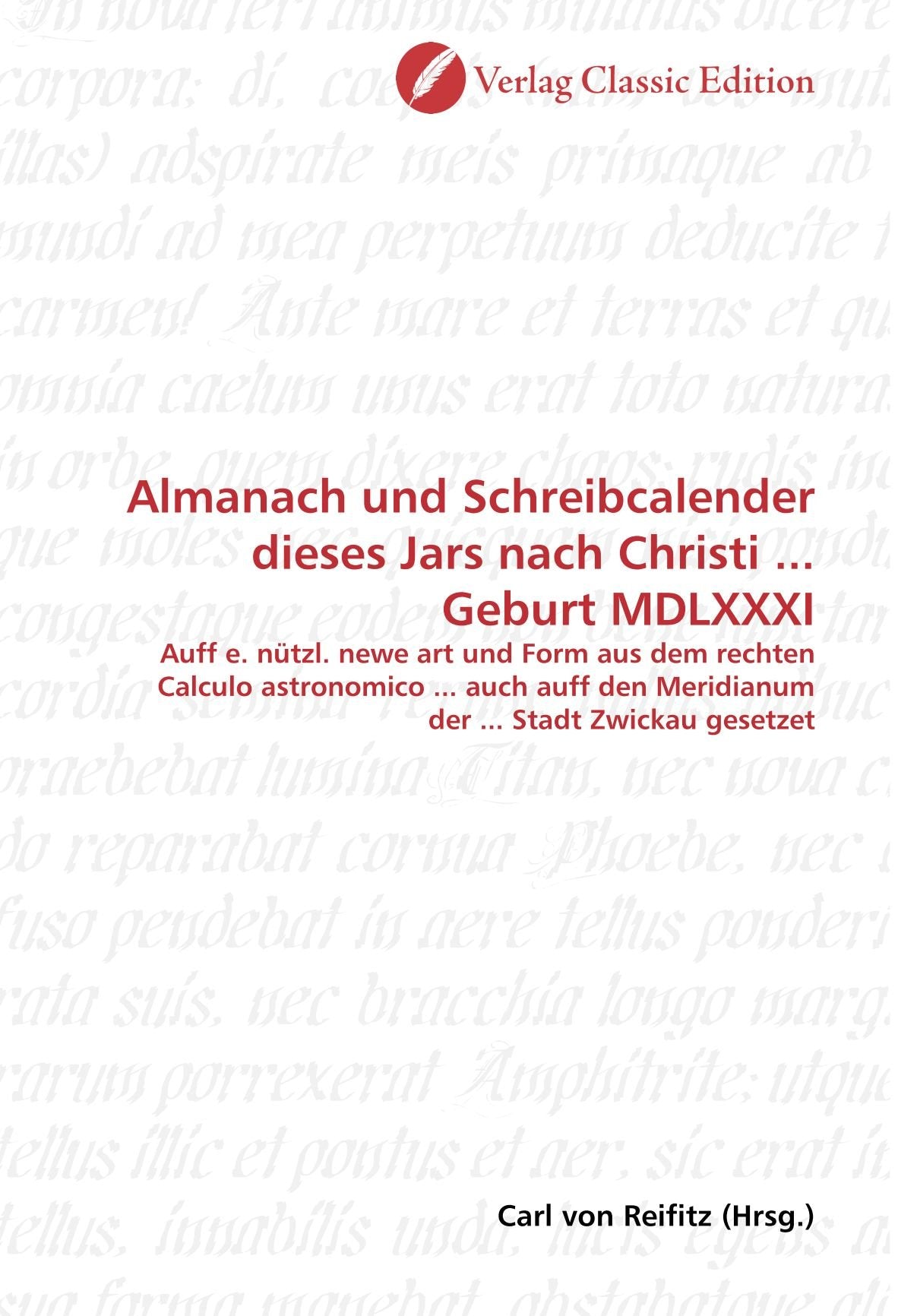 Almanach und Schreibcalender dieses Jars nach Christi ... Geburt MDLXXXI: Auff e. nützl. newe art und Form aus dem rechten Calculo astronomico ... ... den Meridianum der ... Stadt Zwickau gesetzet Politics & History