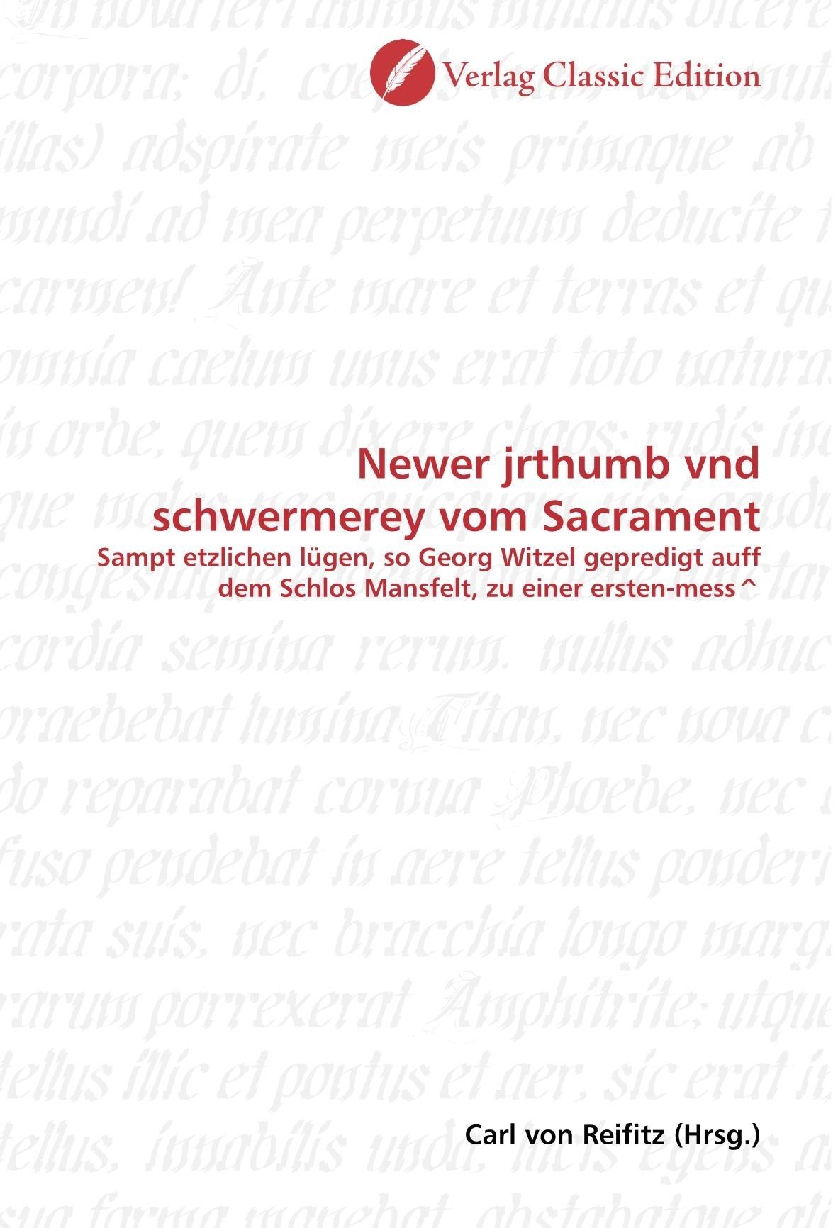 Newer jrthumb vnd schwermerey vom Sacrament: Sampt etzlichen lügen, so Georg Witzel gepredigt auff dem Schlos Mansfelt, zu einer ersten-mess^ Politics & History